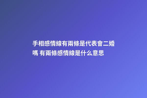 手相感情線有兩條是代表會二婚嗎 有兩條感情線是什么意思